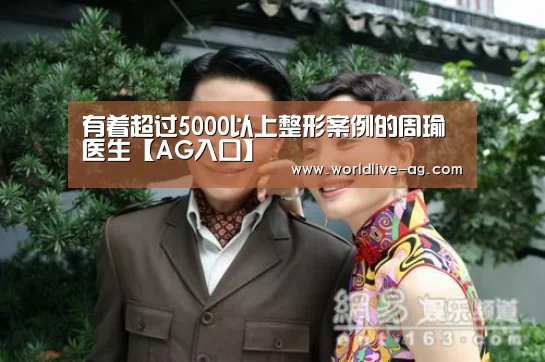 有着超过5000以上整形案例的周瑜医生【AG入口】(图1) AG入口
