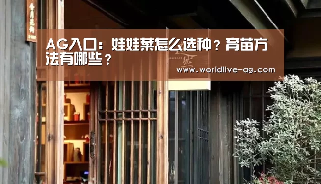 AG入口：娃娃菜怎么选种？育苗方法有哪些