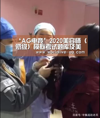 ‘AG电竞’2020美容师(低级)模拟考试题库及美容师(低级)实操考试视频(图3) ‘AG电竞’2020美容师(低级)模拟考试题库及美容师(低级)实操考试视频(图3)