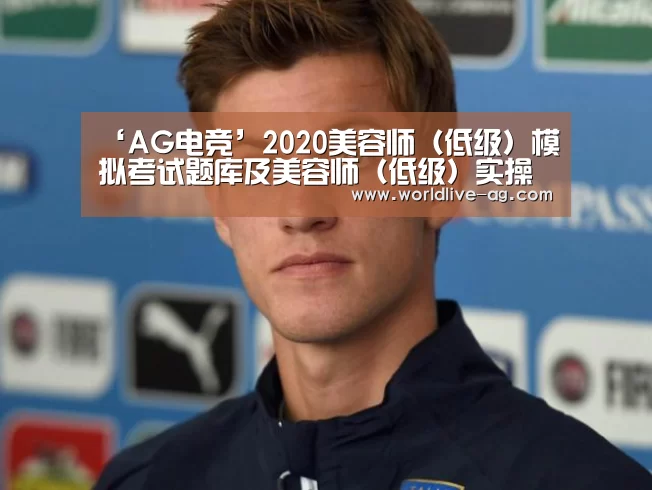 ‘AG电竞’2020美容师(低级)模拟考试题库及美容师(低级)实操考试视频(图2) AG入口